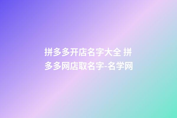 拼多多开店名字大全 拼多多网店取名字-名学网